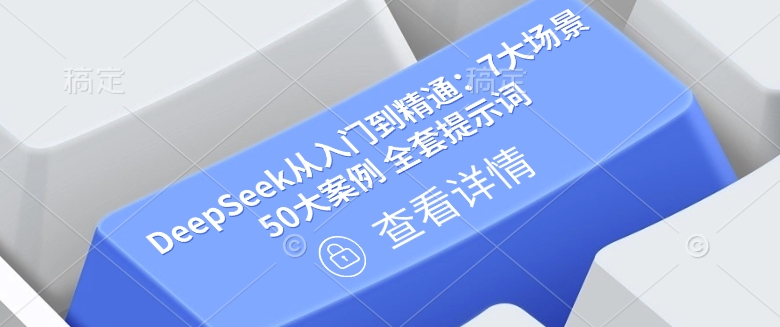 DeepSeek从入门到精通：7大场景 50大案例 全套提示词【文档】 - 搞薯条网-搞薯条网