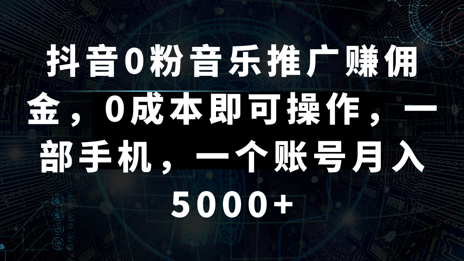 抖音0粉音乐推广赚佣金，0成本即可操作，一部手机，一个账号月入5000+ - 搞薯条网-搞薯条网