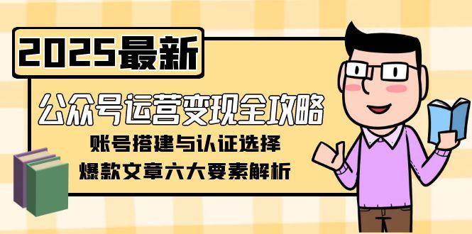 公众号运营变现全攻略，账号搭建与认证选择，爆款文章六大要素解析 - 搞薯条网-搞薯条网