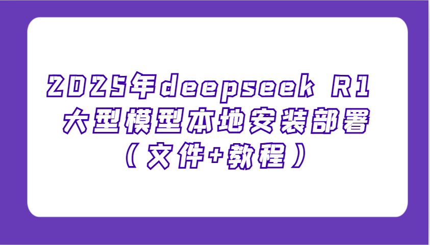 2025年deepseek R1 大型模型本地安装部署(文件+教程)，新手也能快速上手！ - 搞薯条网-搞薯条网
