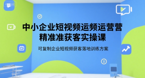 中小企业短视频运营精准获客实操课，可复制企业短视频获客落地训练方案 - 搞薯条网-搞薯条网