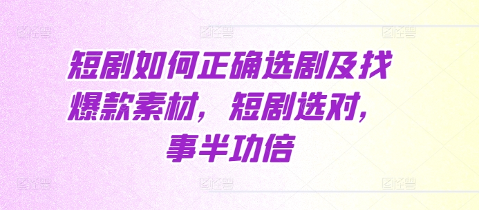 短剧如何正确选剧及找爆款素材，短剧选对，事半功倍 - 搞薯条网-搞薯条网
