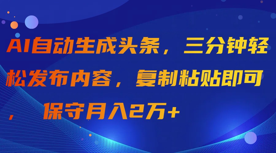 (9811期)AI自动生成头条，三分钟轻松发布内容，复制粘贴即可， 保守月入2万+ - 搞薯条网-搞薯条网