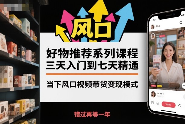 好物推荐系列课程,三天入门到七天精通,当下风口视频带货变现模式-搞薯条网