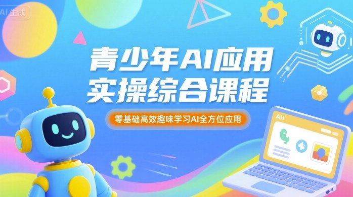 青少年AI应用实操综合课程，零基础高效趣味学习AI全方位应用 - 搞薯条网-搞薯条网