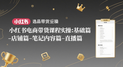 小红书电商带货课程实操：基础篇-选品篇-店铺篇-笔记内容篇-直播篇 - 搞薯条网-搞薯条网