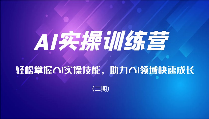 AI实操训练营，轻松掌握AI实操技能，助力AI领域快速成长(二期) - 搞薯条网-搞薯条网