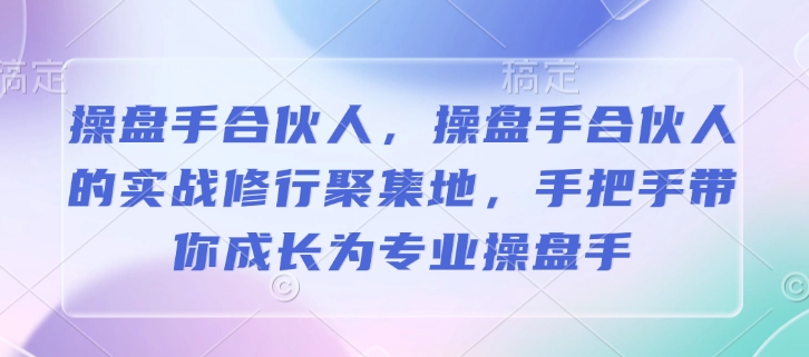 操盘手合伙人，操盘手合伙人的实战修行聚集地，手把手带你成长为专业操盘手 - 搞薯条网-搞薯条网