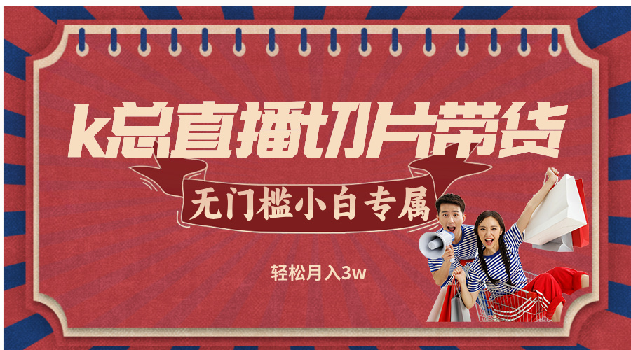 k总直播切片带货，无需授权，无门槛小白轻松月入3w - 搞薯条网-搞薯条网