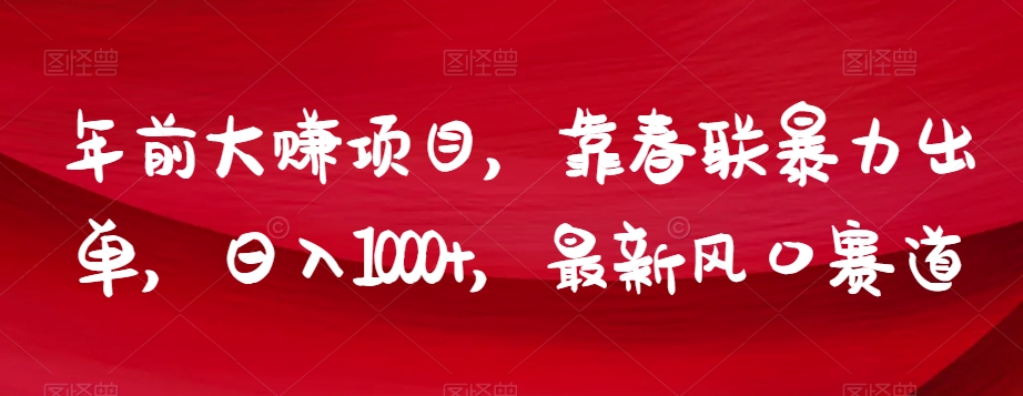 年前大赚项目，靠春联暴力出单，日入1000+，最新风口赛道【揭秘】-森森项目库