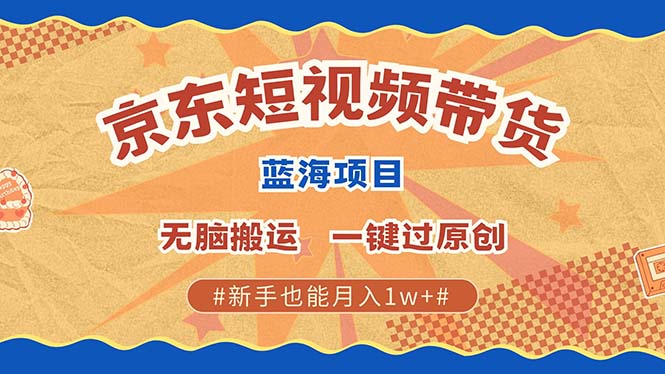 京东短视频带货 2025新风口 批量搬运 单号月入过万 上不封顶 - 搞薯条网-搞薯条网
