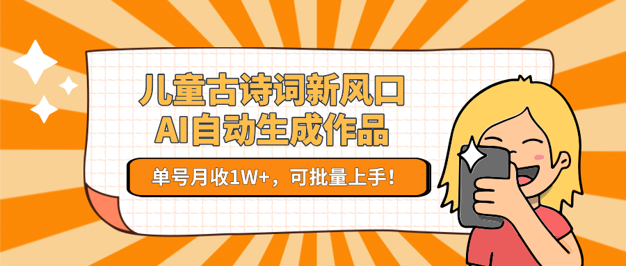 儿童古诗词新风口！AI自动生成作品，单号月收1W+，可批量上手！ - 搞薯条网-搞薯条网