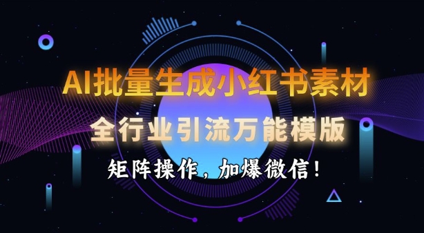 AI批量生成小红书素材，全行业引流万能模版，矩阵操作，加爆微信 - 搞薯条网-搞薯条网