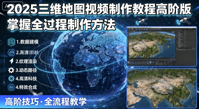 2025三维地图视频制作教程高阶版，掌握全过程制作方法 - 搞薯条网-搞薯条网