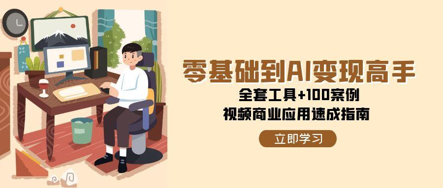 零基础到AI变现高手，全套工具+100案例，视频商业应用速成指南 - 搞薯条网-搞薯条网