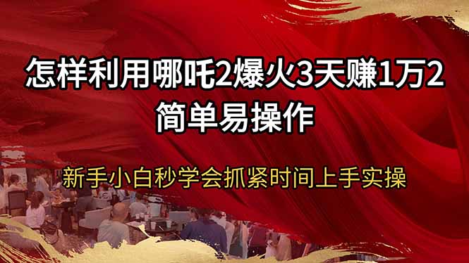 怎样利用哪吒2爆火3天赚1万2简单易操作新手小白秒学会抓紧时间上手实操 - 搞薯条网-搞薯条网
