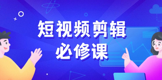 短视频剪辑必修课，百万剪辑师成长秘籍，找素材、拆片、案例拆解 - 搞薯条网-搞薯条网