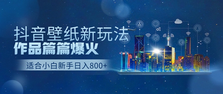 抖音壁纸号新玩法，一个作品只需要5分钟，条条爆款日收益1000＋-森森项目库