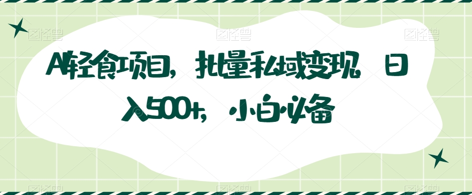 AI轻食项目，批量私域变现，日入500+，小白必备-森森项目库