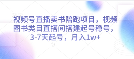 视频号直播卖书陪跑项目，视频号图书类目直搭间搭建起号稳号，3-7天起号，月入1w+ - 搞薯条网-搞薯条网