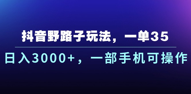 抖音野路子玩法，一单35.日入3000+，一部手机可操作-森森项目库