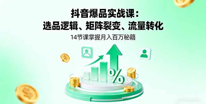 抖音爆品实战课：选品逻辑、矩阵裂变、流量转化，14节课掌握月入百万秘籍 - 搞薯条网-搞薯条网