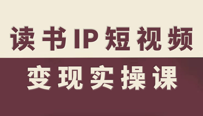 读书IP短视频变现实操课，读书IP赛道变现指南 - 搞薯条网-搞薯条网
