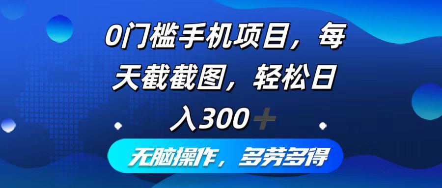 0门槛手机项目，每天截截图，轻松日入300+，无脑操作多劳多得 - 搞薯条网-搞薯条网