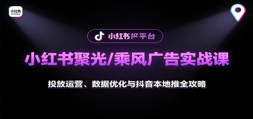 小红书聚光/乘风广告实战课：投放运营、数据优化与抖音本地推全攻略 - 搞薯条网-搞薯条网