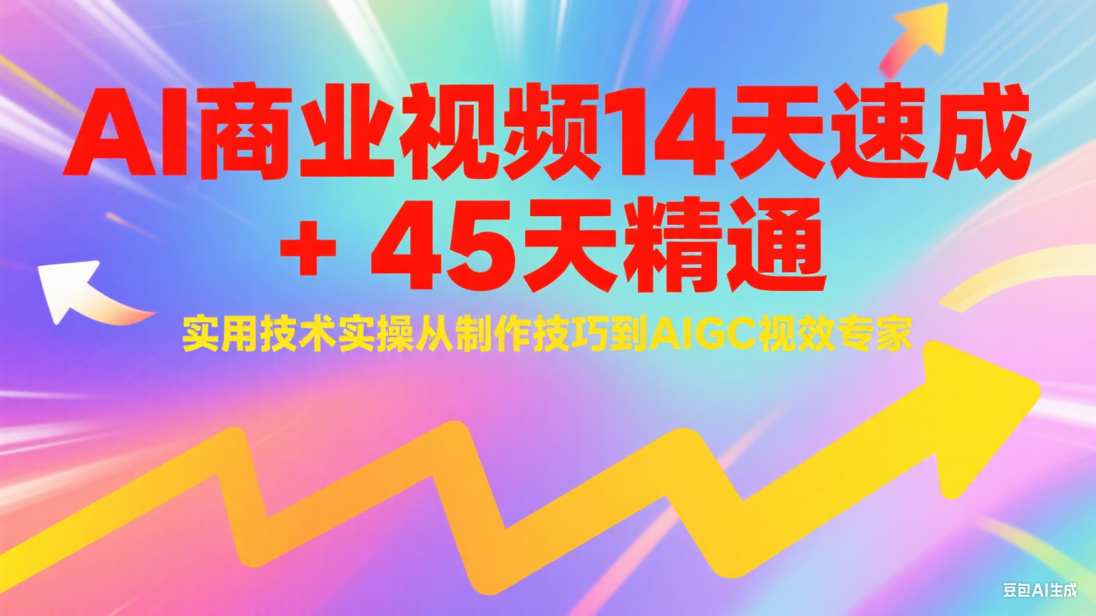 AI商业视频14天速成+45天精通实用技术实操，从制作技巧到AIGC视效专家 - 搞薯条网-搞薯条网