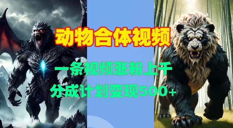 动物合体视频，一条视频涨粉上千，一键生成，分成计划变现5张 - 搞薯条网-搞薯条网