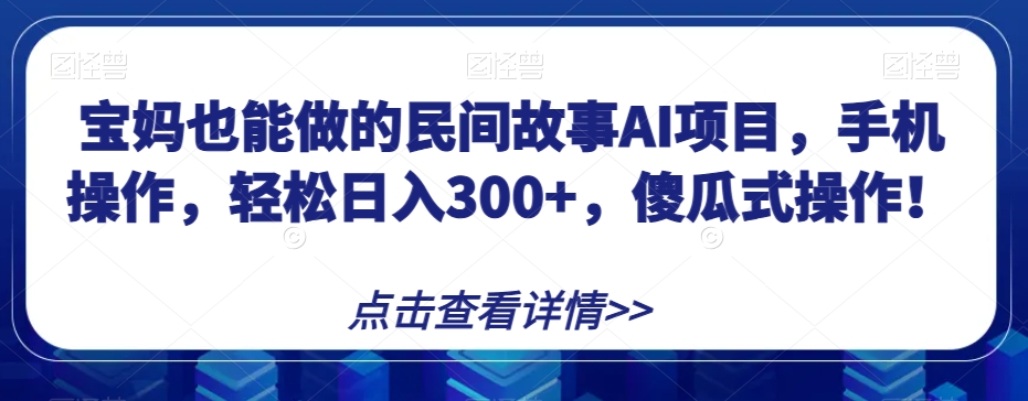 宝妈也能做的民间故事AI项目，手机操作，轻松日入300+，傻瓜式操作！【揭秘】 - 搞薯条网-搞薯条网