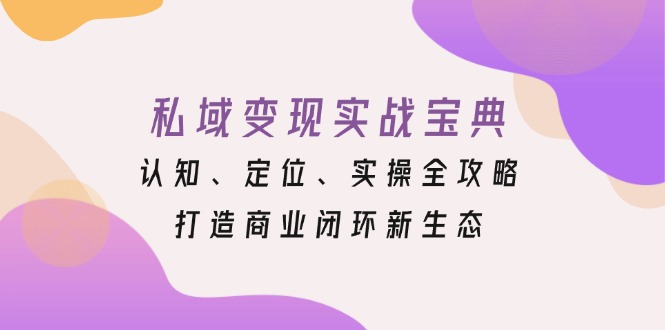 私域变现实战宝典：认知、定位、实操全攻略，打造商业闭环新生态 - 搞薯条网-搞薯条网
