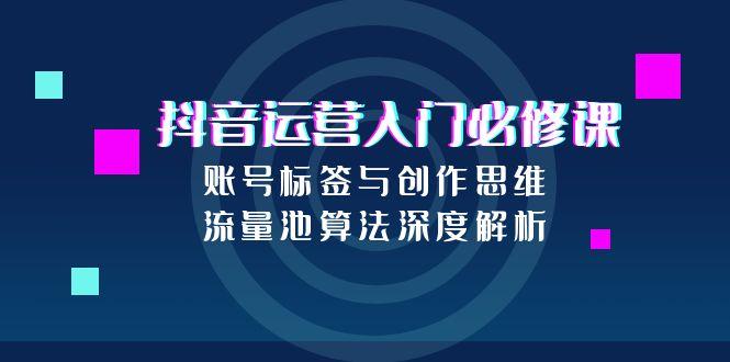 抖音运营入门必修课，账号标签与创作思维，流量池算法深度解析 - 搞薯条网-搞薯条网