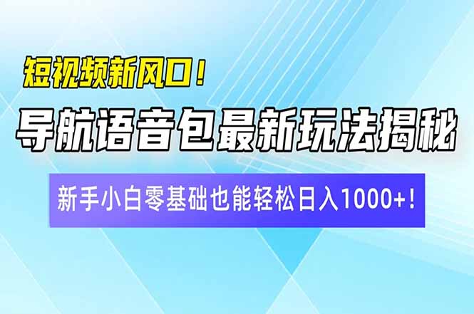 短视频新风口！导航语音包最新玩法揭秘，新手小白零基础也能轻松日入10… - 搞薯条网-搞薯条网