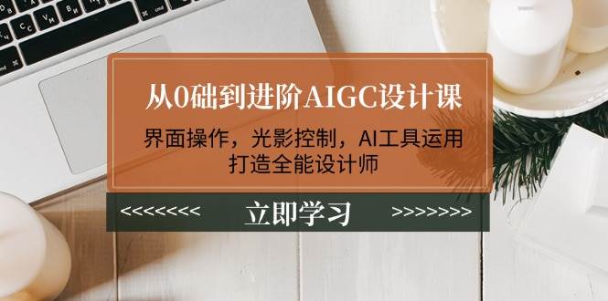 从0础到进阶AIGC设计课：界面操作，光影控制，AI工具运用，打造全能设计师 - 搞薯条网-搞薯条网
