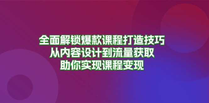 全面解锁爆款课程打造技巧，从内容设计到流量获取，助你实现课程变现 - 搞薯条网-搞薯条网