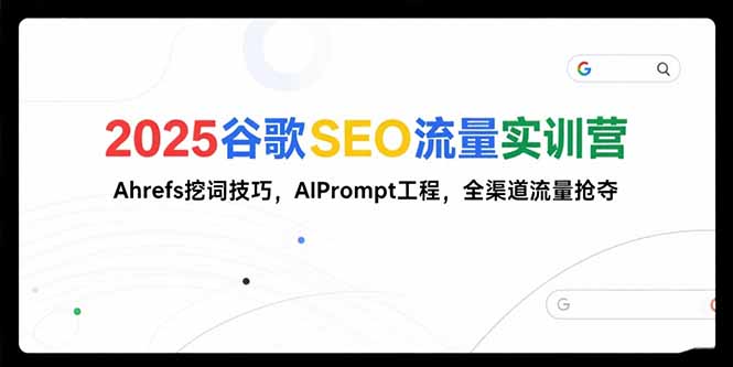 2025谷歌SEO流量实训营;，Ahrefs挖词技巧，AIPrompt工程，全渠道流量抢夺 - 搞薯条网-搞薯条网