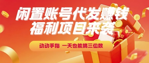 福利项目来袭，闲置账号代发挣钱，动动手指，一天也能搞三位数【揭秘】 - 搞薯条网-搞薯条网