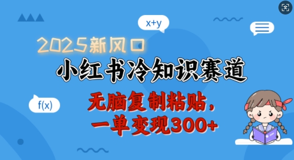 2025新风口，小红书冷知识赛道，无脑复制粘贴，一单变现300+ - 搞薯条网-搞薯条网