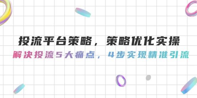 投流平台策略，策略优化实操，解决投流5大痛点，4步实现精准引流 - 搞薯条网-搞薯条网