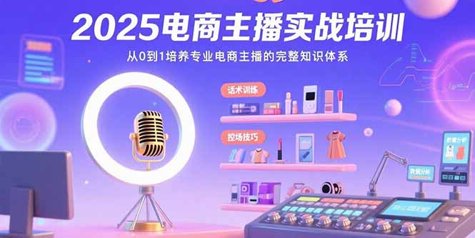 2025电商主播实战培训：从0到1培养专业电商主播的完整知识体系 - 搞薯条网-搞薯条网