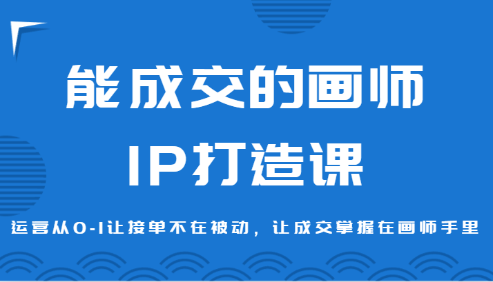 能成交的画师IP打造课，运营从0-1让接单不在被动，让成交掌握在画师手里 - 搞薯条网-搞薯条网