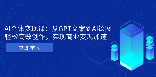 AI个体变现课：从GPT文案到AI绘图，轻松高效创作，实现商业变现加速 - 搞薯条网-搞薯条网