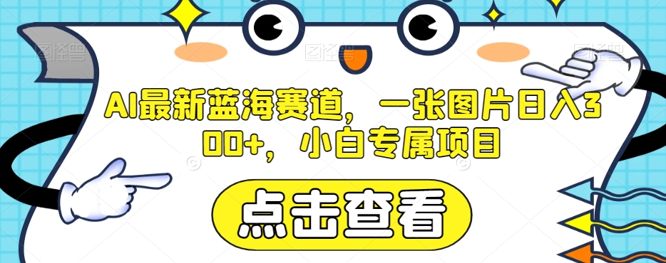 AI最新蓝海赛道，一张图片日入300+，小白专属项目【揭秘】-森森项目库