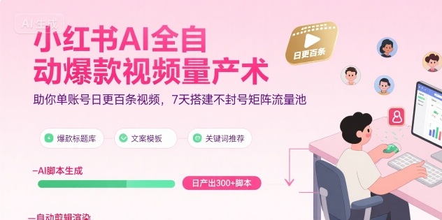 小红书AI全自动爆款视频量产术，助你单账号日更百条视频，7天搭建不封号矩阵流量池 - 搞薯条网-搞薯条网