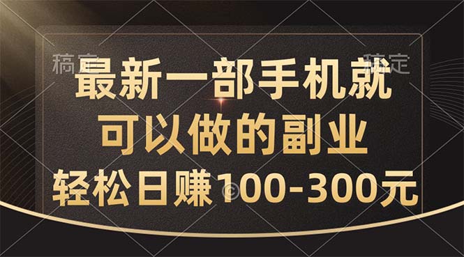 最新一部手机就可以做的副业，轻松日赚100-300元-森森项目库