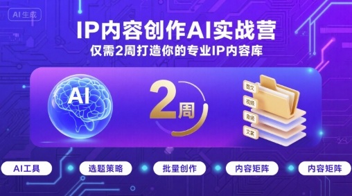 IP内容创作AI实战营，仅需2周打造你的专业IP内容库 - 搞薯条网-搞薯条网