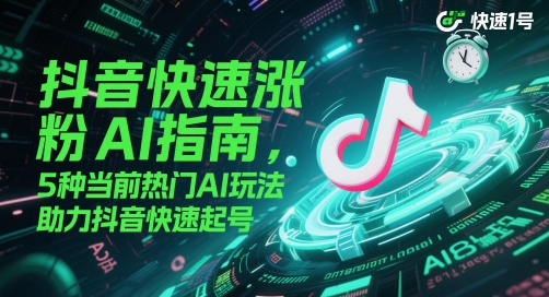 抖音快速涨粉AI指南，5种当前热门AI玩法，助力抖音快速起号 - 搞薯条网-搞薯条网