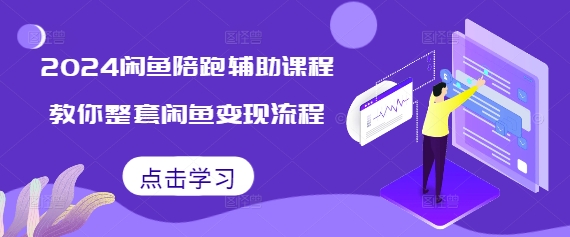 2024闲鱼陪跑辅助课程，教你整套闲鱼变现流程 - 搞薯条网-搞薯条网